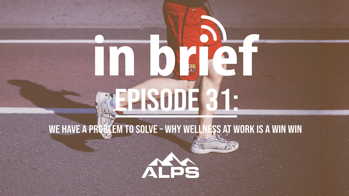 ALPS In Brief – Episode 31: We Have a Problem to Solve – Why Wellness at Work is a Win Win